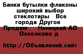 Банки,бутылки,флаконы,широкий выбор стеклотары - Все города Другое » Продам   . Ненецкий АО,Осколково д.